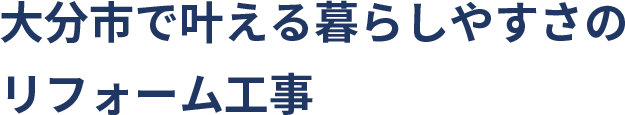 大分市で叶える暮らしやすさのリフォーム工事